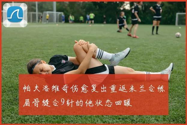 帕夫洛维奇伤愈复出重返米兰合练眉骨缝合9针的他状态回暖