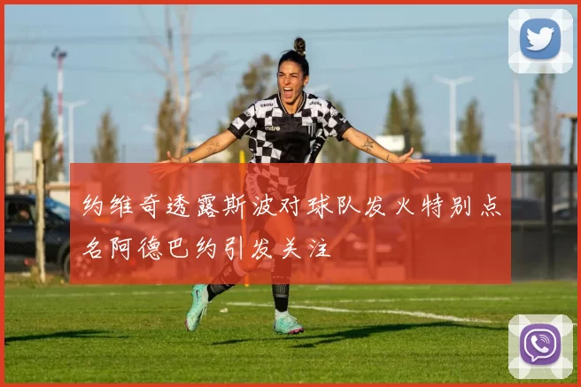 约维奇透露斯波对球队发火特别点名阿德巴约引发关注