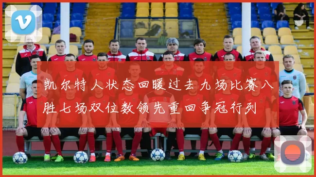 凯尔特人状态回暖过去九场比赛八胜七场双位数领先重回争冠行列