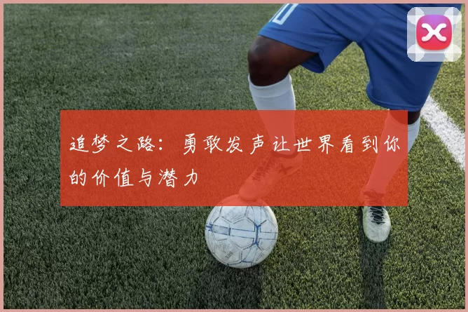 追梦之路：勇敢发声让世界看到你的价值与潜力