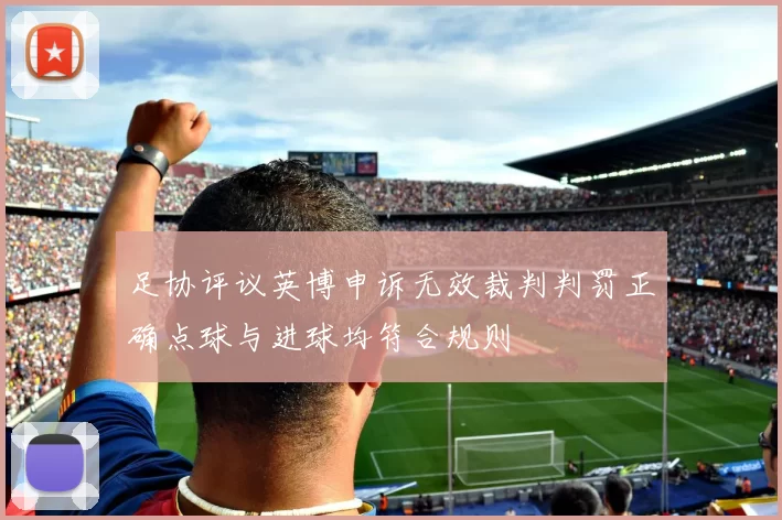 足协评议英博申诉无效裁判判罚正确点球与进球均符合规则