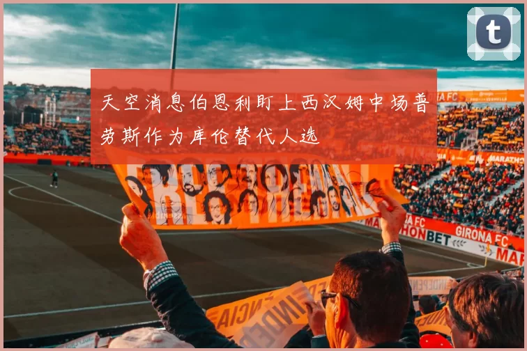 天空消息伯恩利盯上西汉姆中场普劳斯作为库伦替代人选