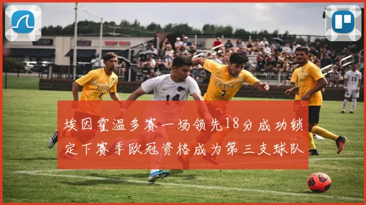 埃因霍温多赛一场领先18分成功锁定下赛季欧冠资格成为第三支球队