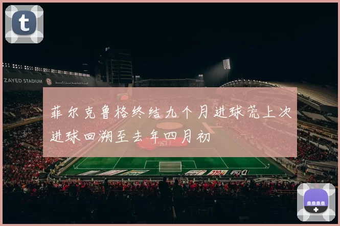 菲尔克鲁格终结九个月进球荒上次进球回溯至去年四月初